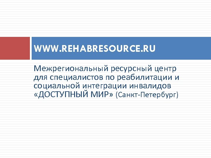 WWW. REHABRESOURCE. RU Межрегиональный ресурсный центр для специалистов по реабилитации и социальной интеграции инвалидов
