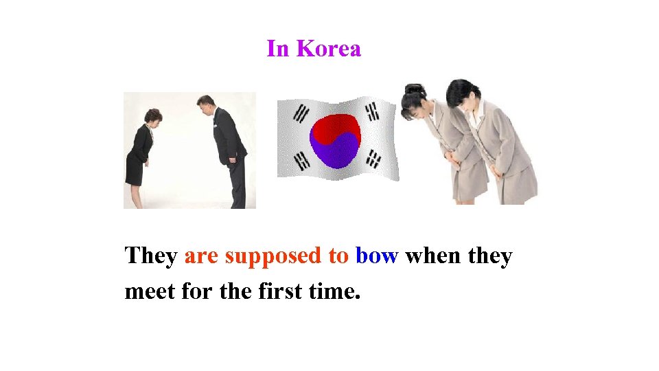 In Korea They are supposed to bow when they meet for the first time.