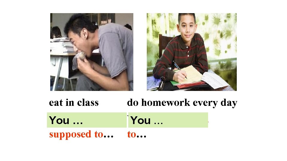 eat in class do homework every day You are not You … supposed to…