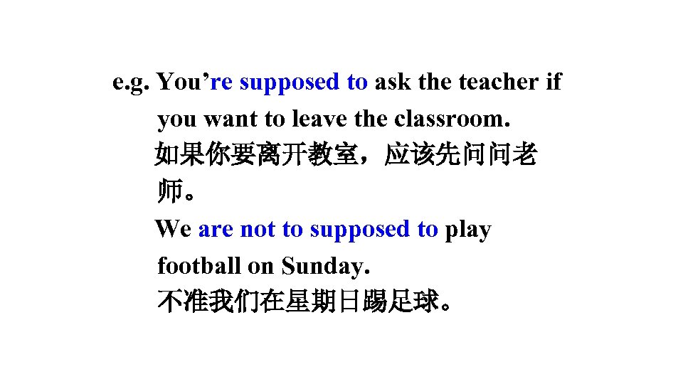 e. g. You’re supposed to ask the teacher if you want to leave the