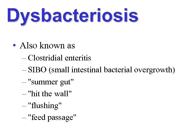 Dysbacteriosis • Also known as – Clostridial enteritis – SIBO (small intestinal bacterial overgrowth)