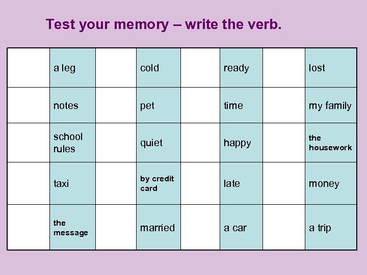 Test your memory – write the verb. a leg cold ready lost notes pet