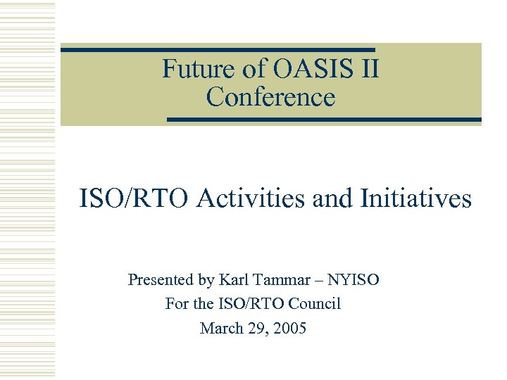 Future of OASIS II Conference ISO/RTO Activities and Initiatives Presented by Karl Tammar –