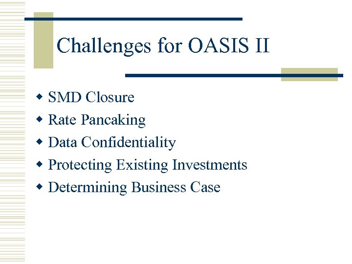 Challenges for OASIS II w SMD Closure w Rate Pancaking w Data Confidentiality w