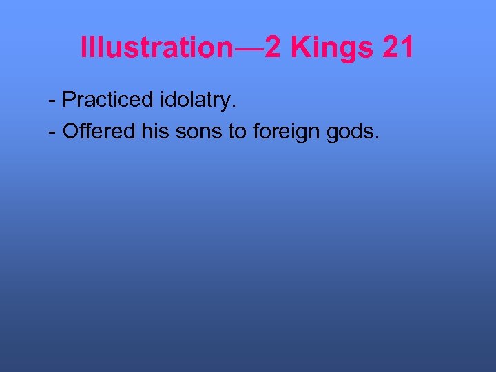 Illustration― 2 Kings 21 - Practiced idolatry. - Offered his sons to foreign gods.