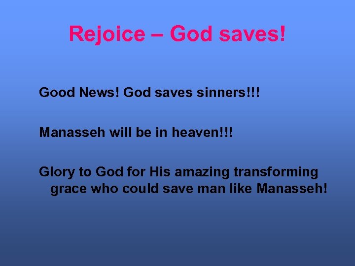 Rejoice – God saves! Good News! God saves sinners!!! Manasseh will be in heaven!!!