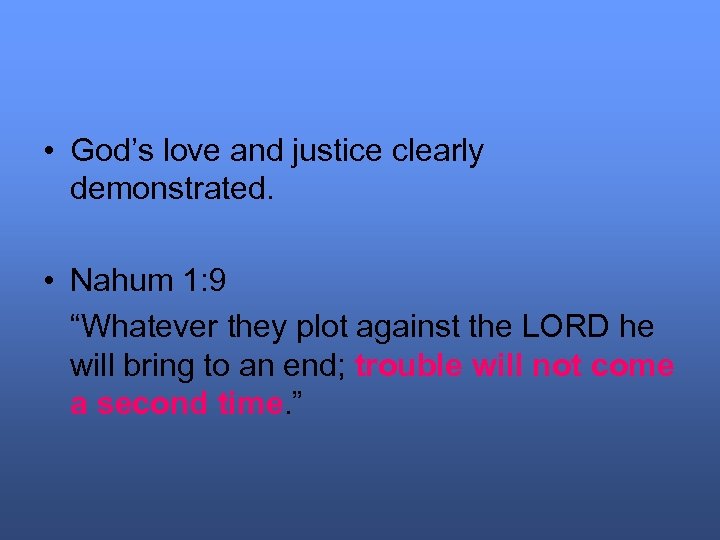  • God’s love and justice clearly demonstrated. • Nahum 1: 9 “Whatever they