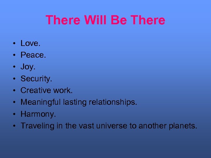 There Will Be There • • Love. Peace. Joy. Security. Creative work. Meaningful lasting
