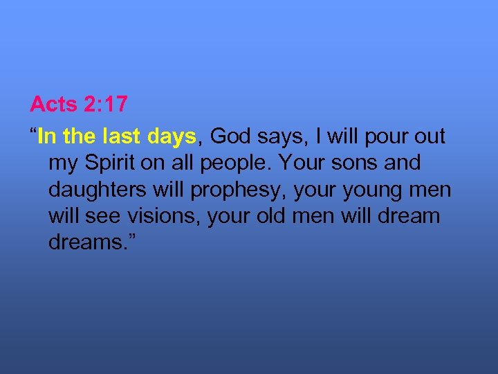 Acts 2: 17 “In the last days, God says, I will pour out my