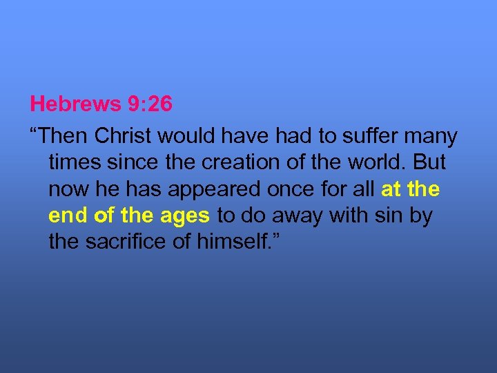 Hebrews 9: 26 “Then Christ would have had to suffer many times since the