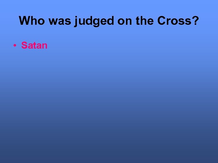 Who was judged on the Cross? • Satan 