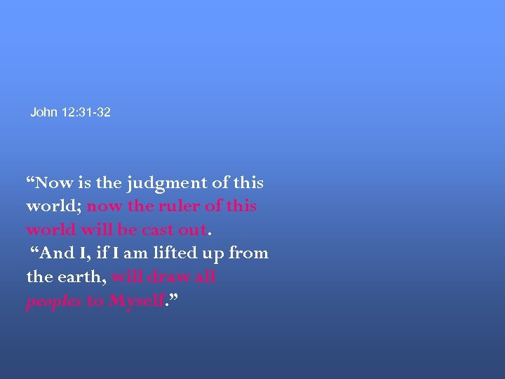 John 12: 31 -32 “Now is the judgment of this world; now the ruler