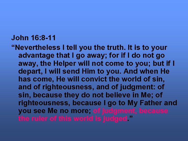 John 16: 8 -11 “Nevertheless I tell you the truth. It is to your