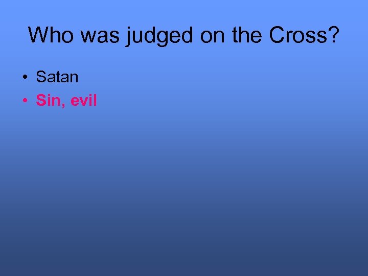 Who was judged on the Cross? • Satan • Sin, evil 