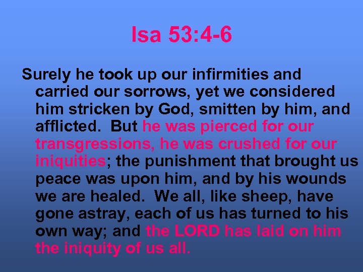 Isa 53: 4 -6 Surely he took up our infirmities and carried our sorrows,