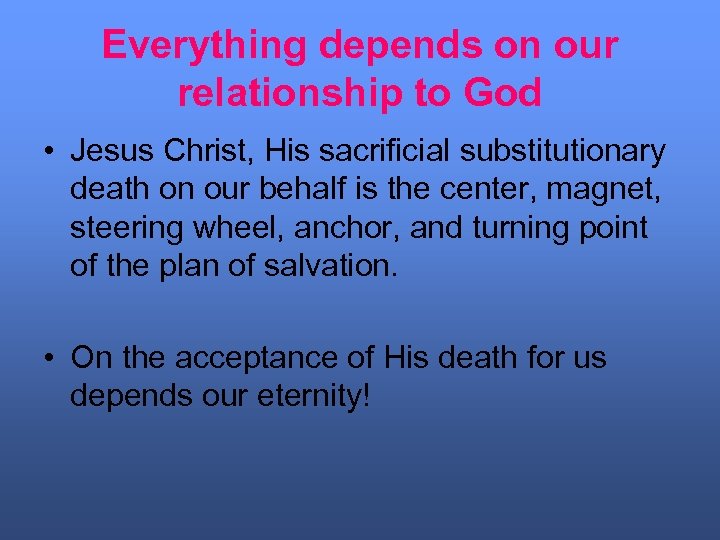 Everything depends on our relationship to God • Jesus Christ, His sacrificial substitutionary death