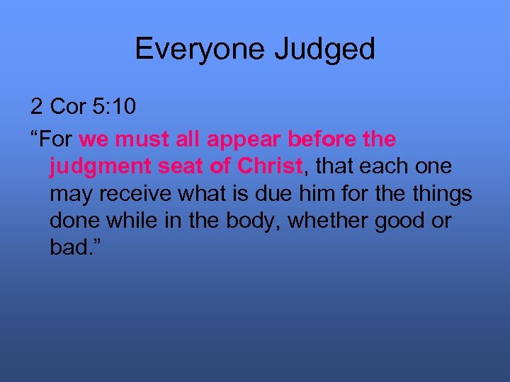 Everyone Judged 2 Cor 5: 10 “For we must all appear before the judgment