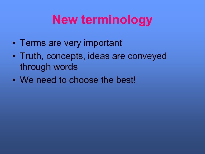 New terminology • Terms are very important • Truth, concepts, ideas are conveyed through