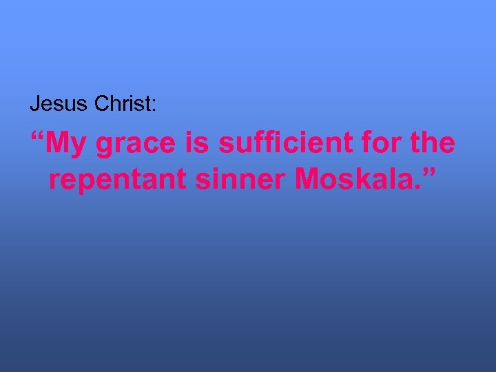 Jesus Christ: “My grace is sufficient for the repentant sinner Moskala. ” 