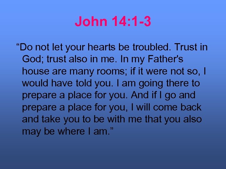 John 14: 1 -3 “Do not let your hearts be troubled. Trust in God;