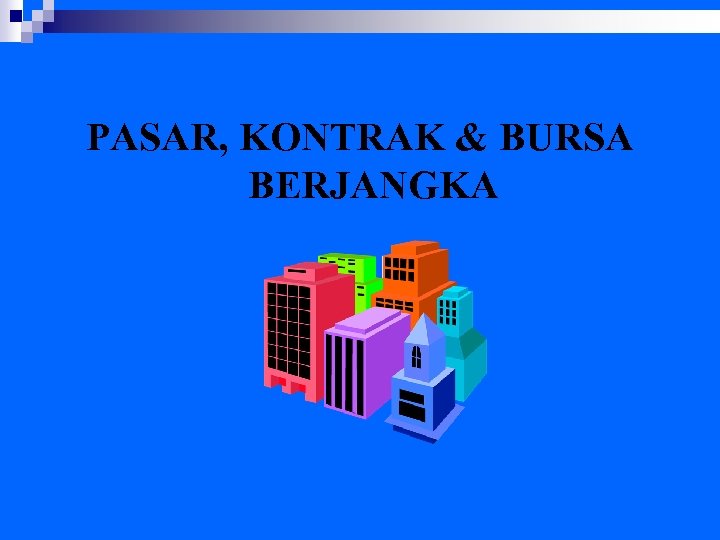 PASAR, KONTRAK & BURSA BERJANGKA 