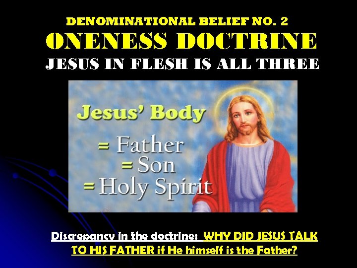 DENOMINATIONAL BELIEF NO. 2 ONENESS DOCTRINE JESUS IN FLESH IS ALL THREE Discrepancy in