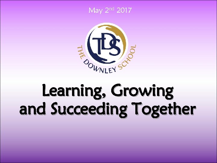 May 2 nd 2017 Learning, Growing and Succeeding Together 