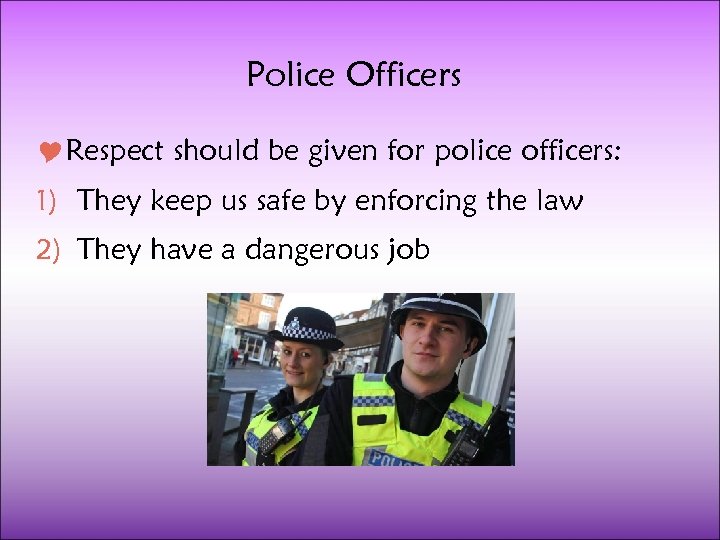 Police Officers Respect should be given for police officers: 1) They keep us safe