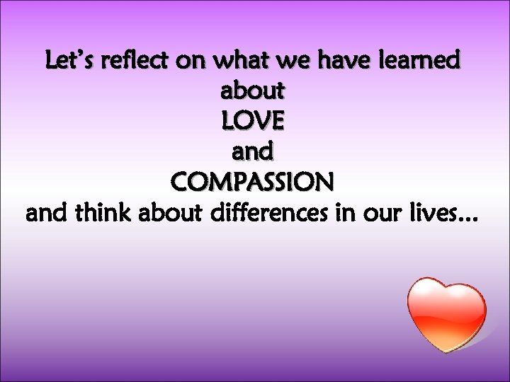 Let’s reflect on what we have learned about LOVE and COMPASSION and think about