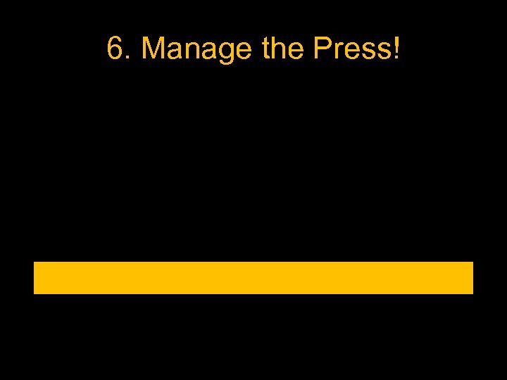 6. Manage the Press! 