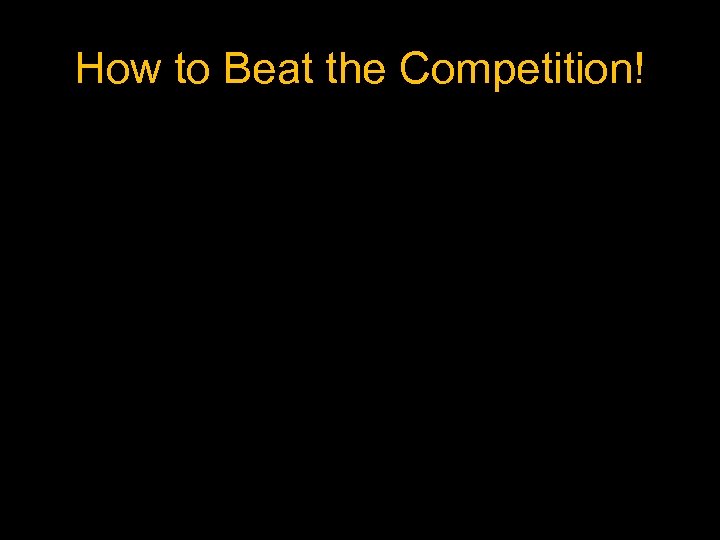 How to Beat the Competition! 