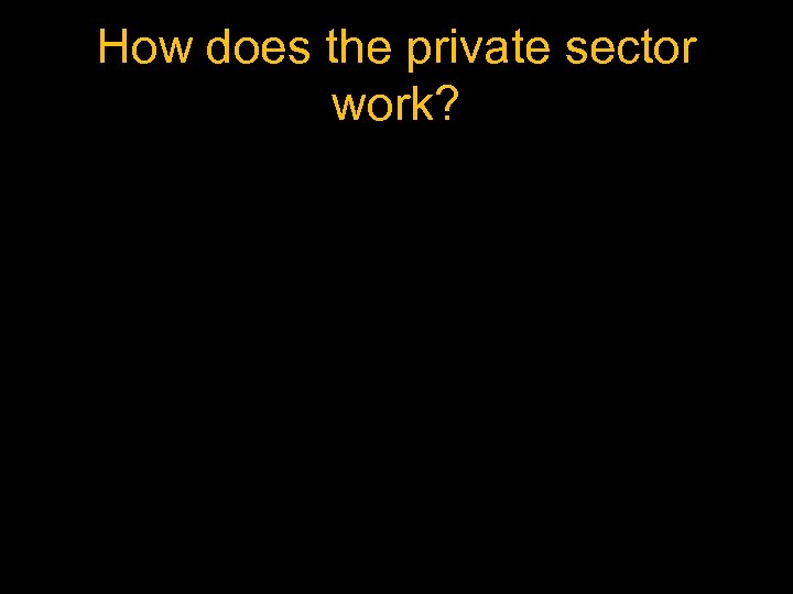 How does the private sector work? 
