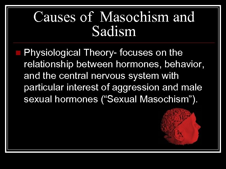 Causes of Masochism and Sadism n Physiological Theory- focuses on the relationship between hormones,