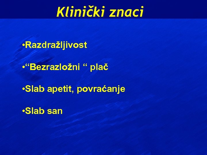 Klinički znaci • Razdražljivost • “Bezrazložni “ plač • Slab apetit, povraćanje • Slab