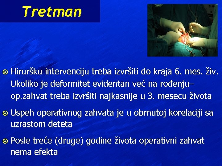 Tretman ¤ Hiruršku intervenciju treba izvršiti do kraja 6. mes. živ. Ukoliko je deformitet