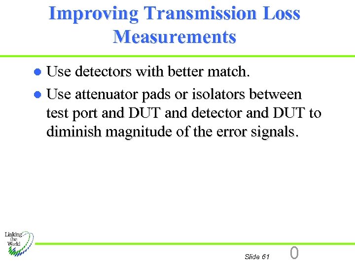 Improving Transmission Loss Measurements Use detectors with better match. l Use attenuator pads or