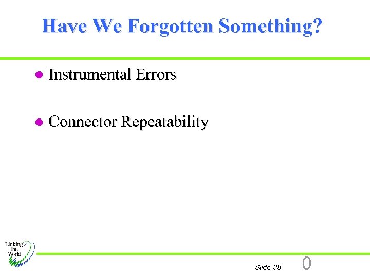 Have We Forgotten Something? l Instrumental Errors l Connector Repeatability Slide 88 0 