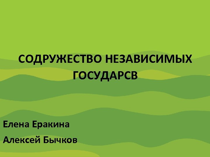 Содружество Независимых Государств СОДРУЖЕСТВО НЕЗАВИСИМЫХ ГОСУДАРСВ Елена Еракина Алексей Бычков 