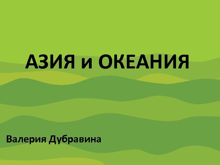 Содружество Независимых Государств АЗИЯ и ОКЕАНИЯ Валерия Дубравина 