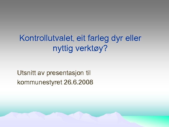 Kontrollutvalet, eit farleg dyr eller nyttig verktøy? Utsnitt av presentasjon til kommunestyret 26. 6.