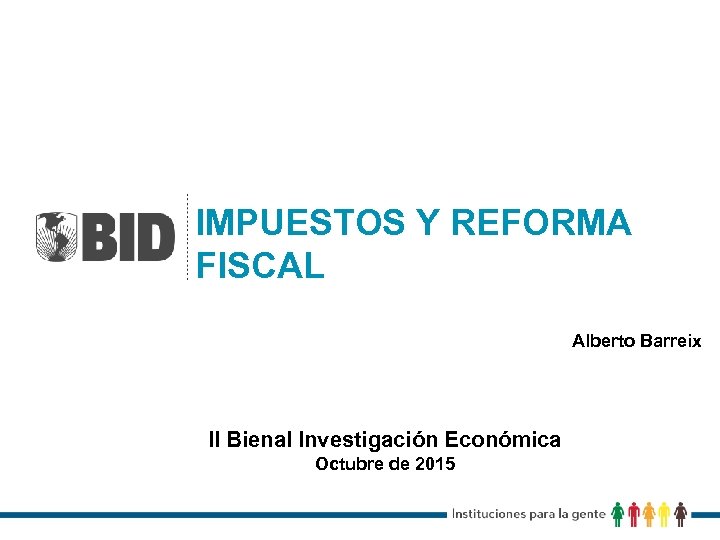 IMPUESTOS Y REFORMA FISCAL Alberto Barreix II Bienal Investigación Económica Octubre de 2015 