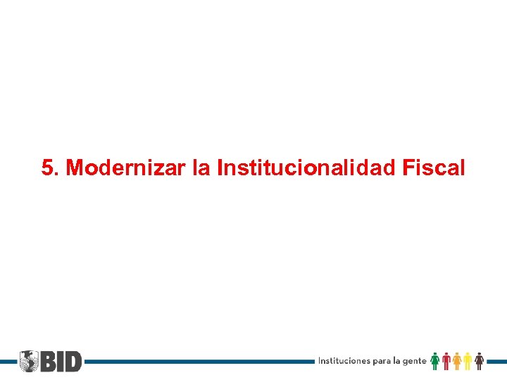 5. Modernizar la Institucionalidad Fiscal 