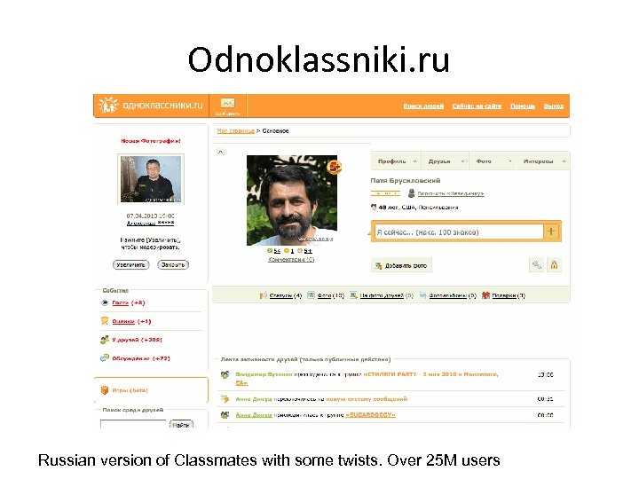 Odnoklassniki. ru Russian version of Classmates with some twists. Over 25 M users 