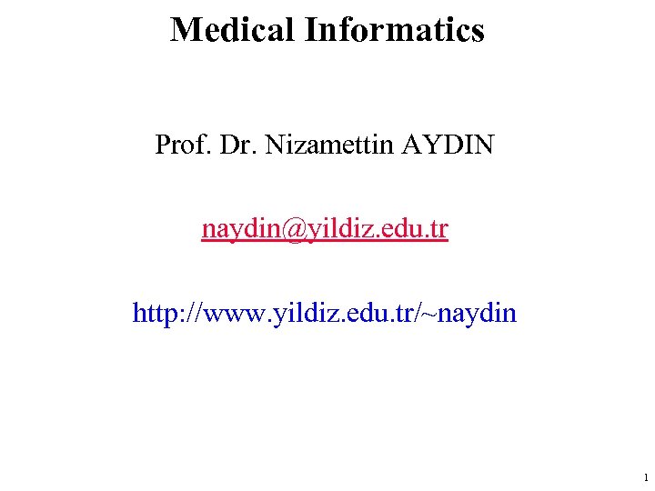 Medical Informatics Prof. Dr. Nizamettin AYDIN naydin@yildiz. edu. tr http: //www. yildiz. edu. tr/~naydin