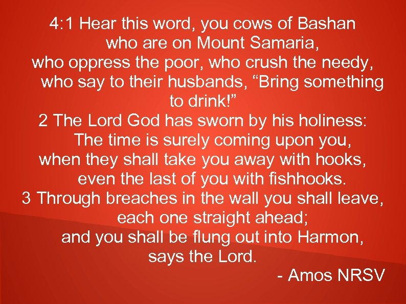4: 1 Hear this word, you cows of Bashan who are on Mount Samaria,