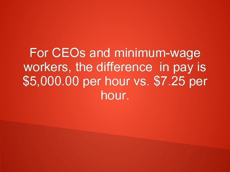 For CEOs and minimum-wage workers, the difference in pay is $5, 000. 00 per