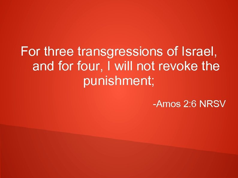 For three transgressions of Israel, and for four, I will not revoke the punishment;