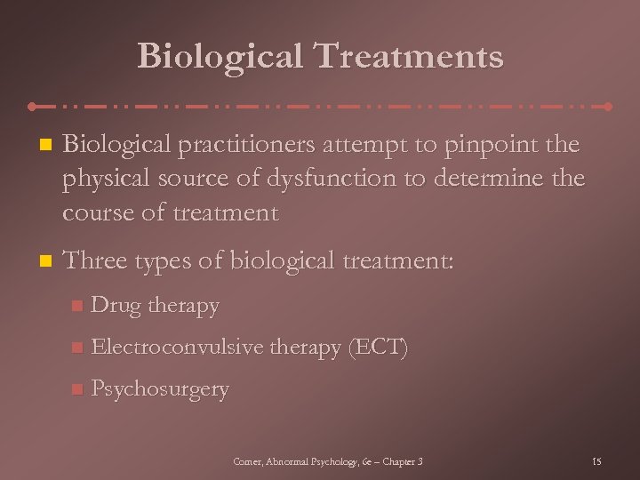 Biological Treatments n Biological practitioners attempt to pinpoint the physical source of dysfunction to