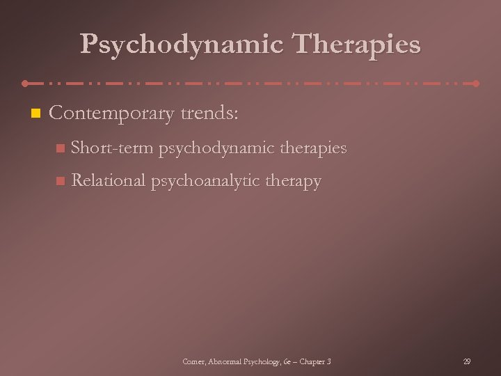 Psychodynamic Therapies n Contemporary trends: n Short-term psychodynamic therapies n Relational psychoanalytic therapy Comer,