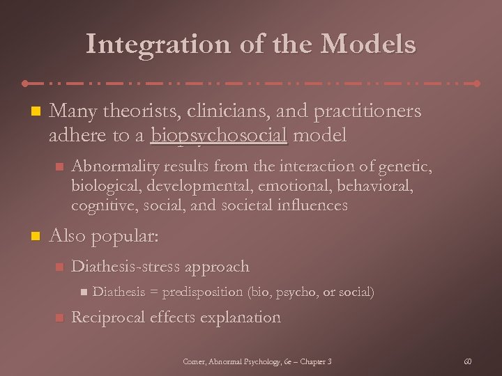 Integration of the Models n Many theorists, clinicians, and practitioners adhere to a biopsychosocial